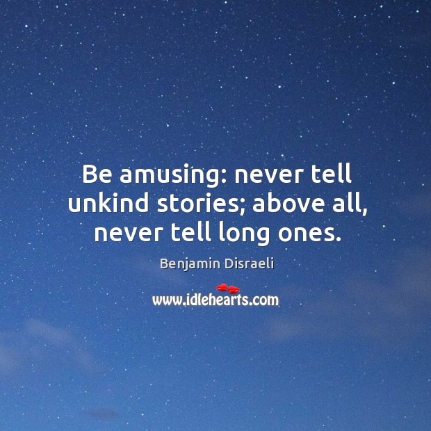 Be amusing: never tell unkind stories; above all, never tell long ones. Benjamin Disraeli Picture Quote