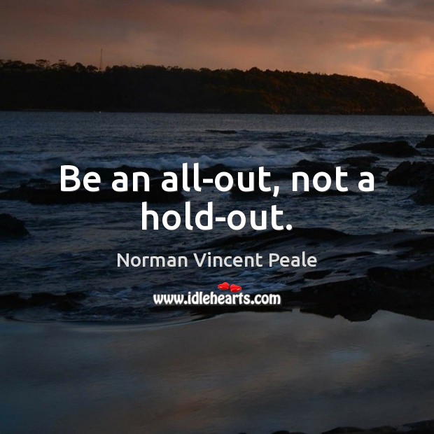Be an all-out, not a hold-out. Norman Vincent Peale Picture Quote