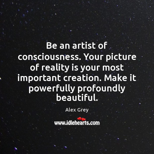 Be an artist of consciousness. Your picture of reality is your most 