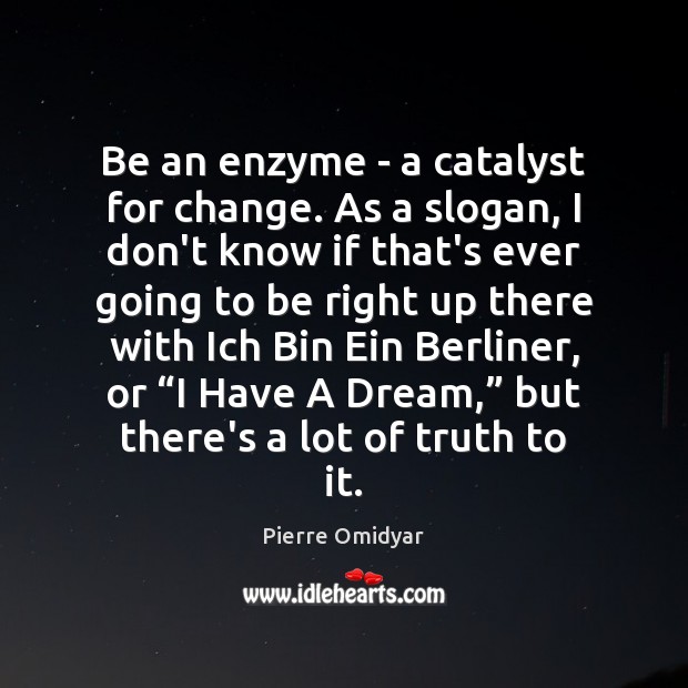 Be an enzyme – a catalyst for change. As a slogan, I Pierre Omidyar Picture Quote