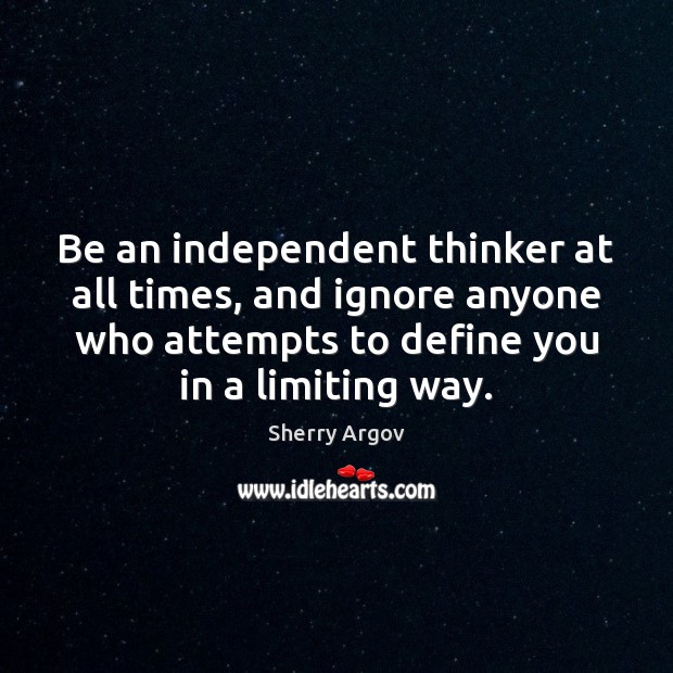 Be an independent thinker at all times, and ignore anyone who attempts Sherry Argov Picture Quote