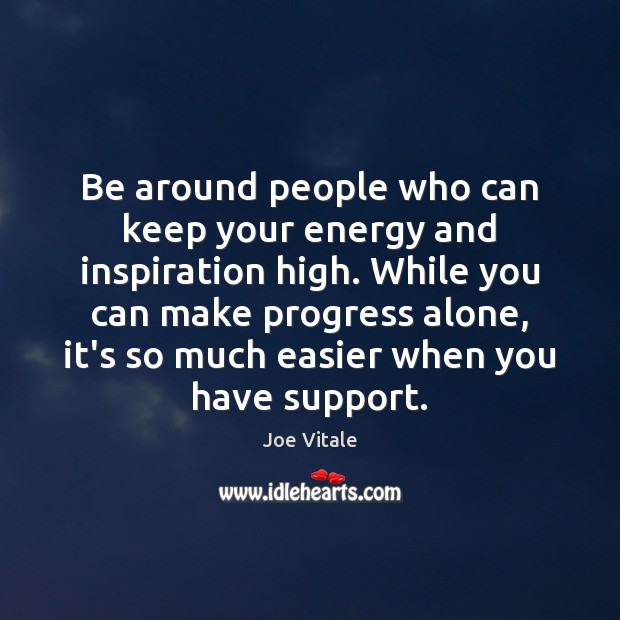 Be around people who can keep your energy and inspiration high. While Joe Vitale Picture Quote