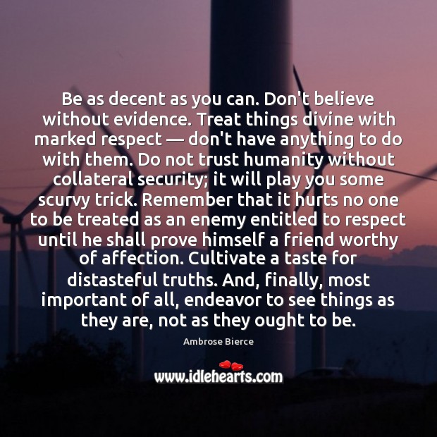 Be as decent as you can. Don’t believe without evidence. Treat things Ambrose Bierce Picture Quote