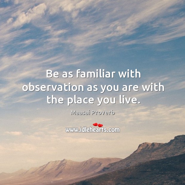 Be as familiar with observation as you are with the place you live. Maasai Proverbs Image