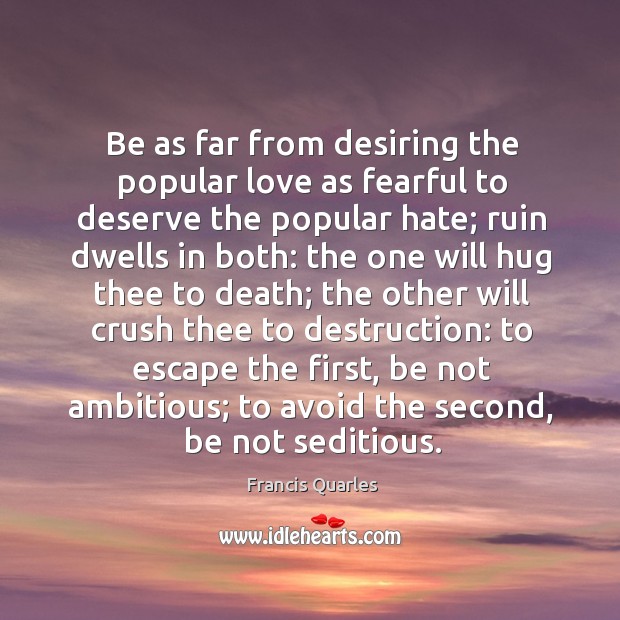 Be as far from desiring the popular love as fearful to deserve Francis Quarles Picture Quote