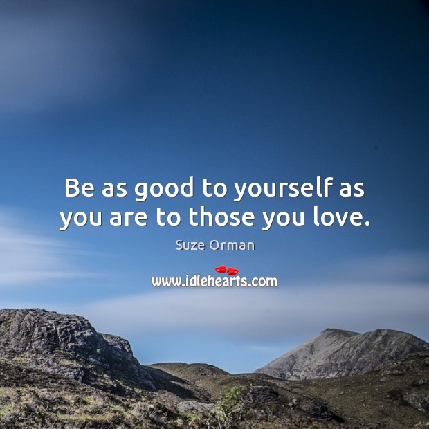 Be as good to yourself as you are to those you love. Suze Orman Picture Quote