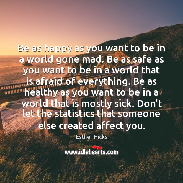 Be as happy as you want to be in a world gone Esther Hicks Picture Quote