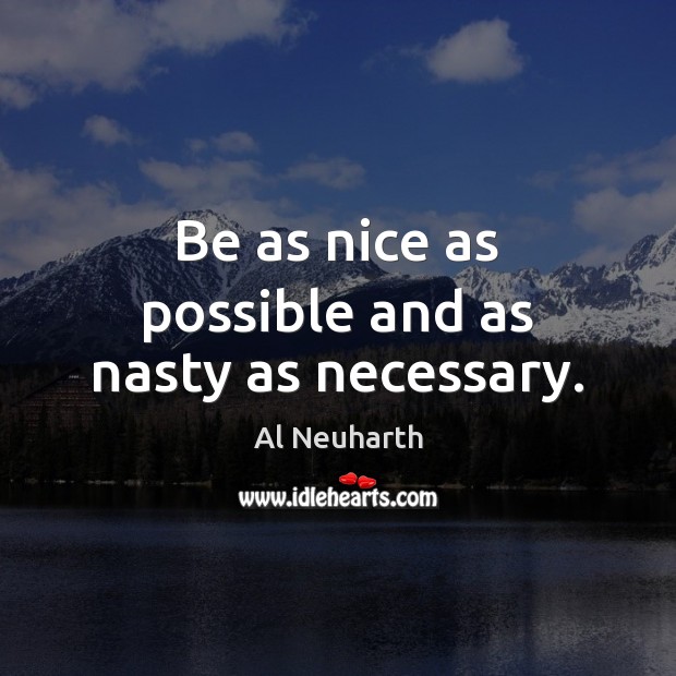 Be as nice as possible and as nasty as necessary. Image