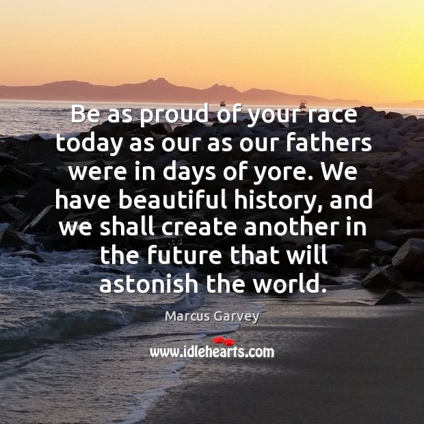 Be as proud of your race today as our as our fathers Image