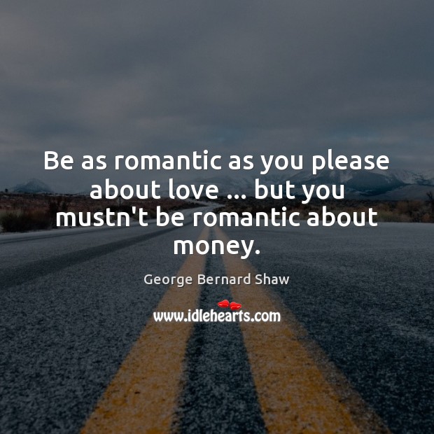 Be as romantic as you please about love … but you mustn’t be romantic about money. George Bernard Shaw Picture Quote