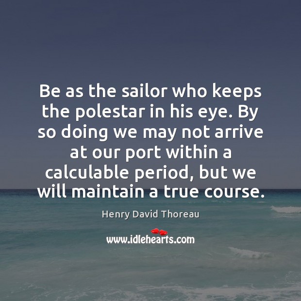 Be as the sailor who keeps the polestar in his eye. By Henry David Thoreau Picture Quote
