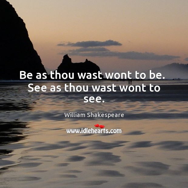 Be as thou wast wont to be.  See as thou wast wont to see. William Shakespeare Picture Quote