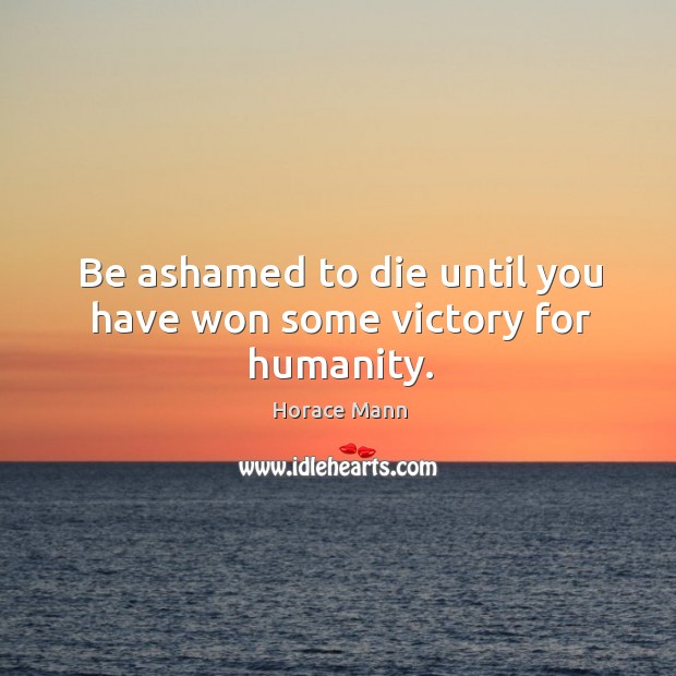 Be ashamed to die until you have won some victory for humanity. Humanity Quotes Image
