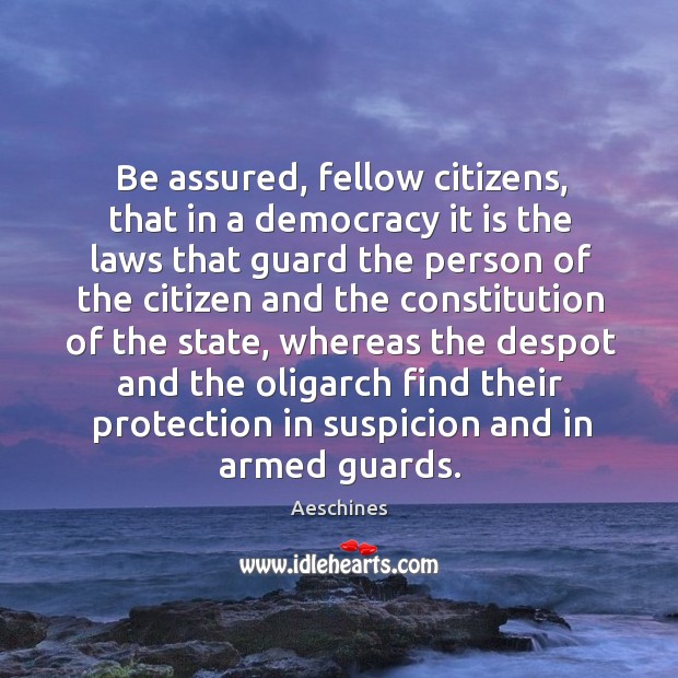Be assured, fellow citizens, that in a democracy it is the laws that guard the person Aeschines Picture Quote