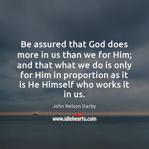 Be assured that God does more in us than we for Him; John Nelson Darby Picture Quote