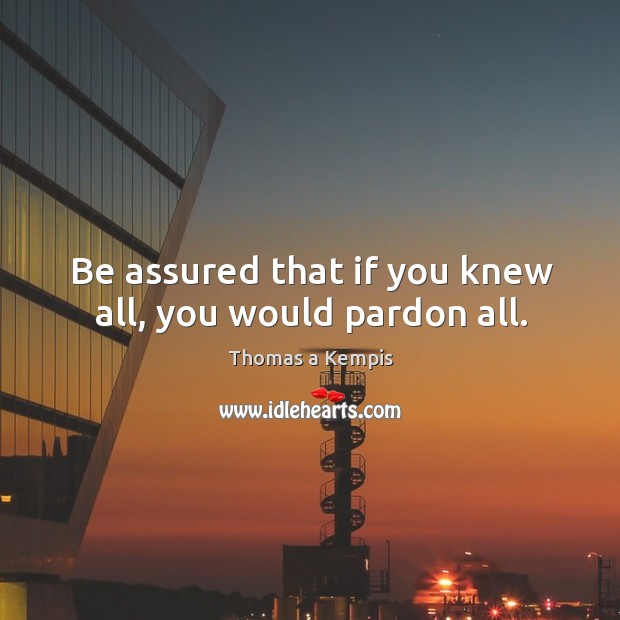 Be assured that if you knew all, you would pardon all. Image