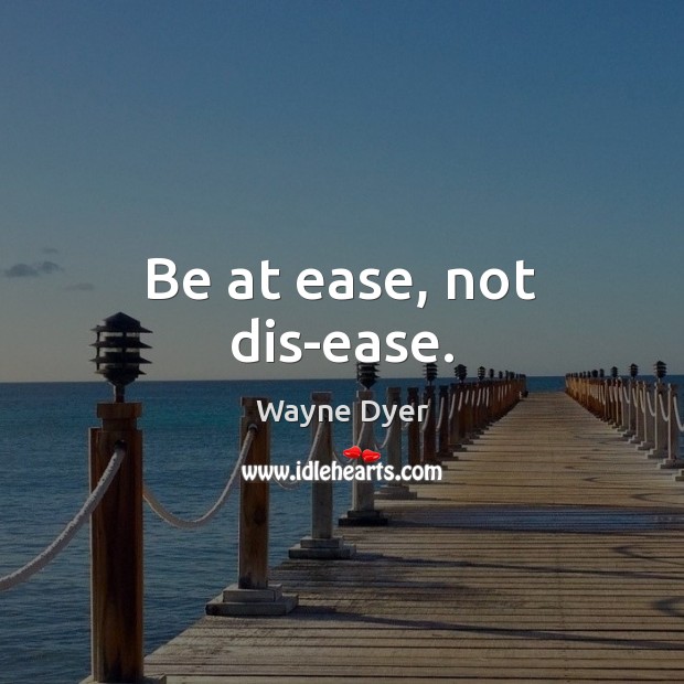 Be at ease, not dis-ease. Wayne Dyer Picture Quote