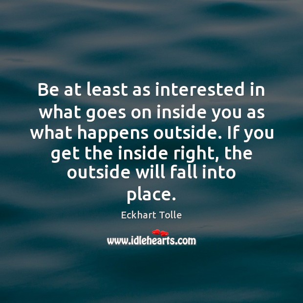 Be at least as interested in what goes on inside you as Eckhart Tolle Picture Quote