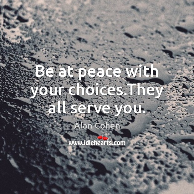 Be at peace with your choices.They all serve you. Alan Cohen Picture Quote