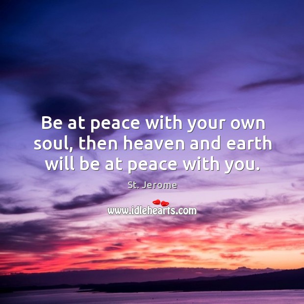 Be at peace with your own soul, then heaven and earth will be at peace with you. Image