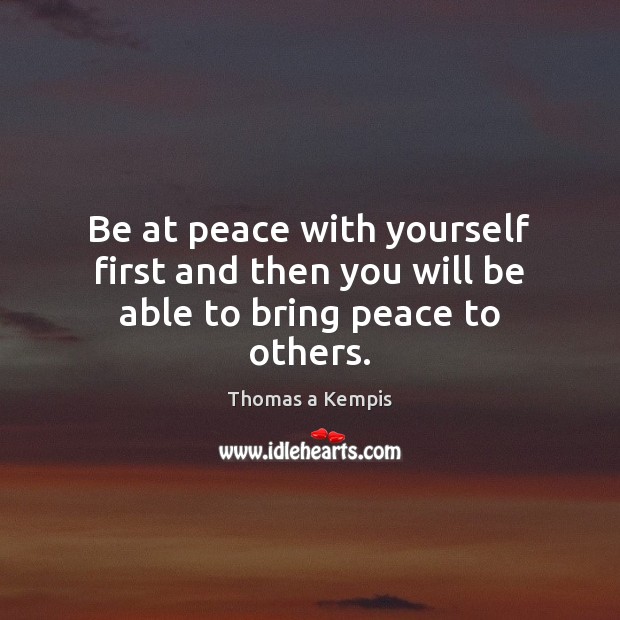 Be at peace with yourself first and then you will be able to bring peace to others. Image