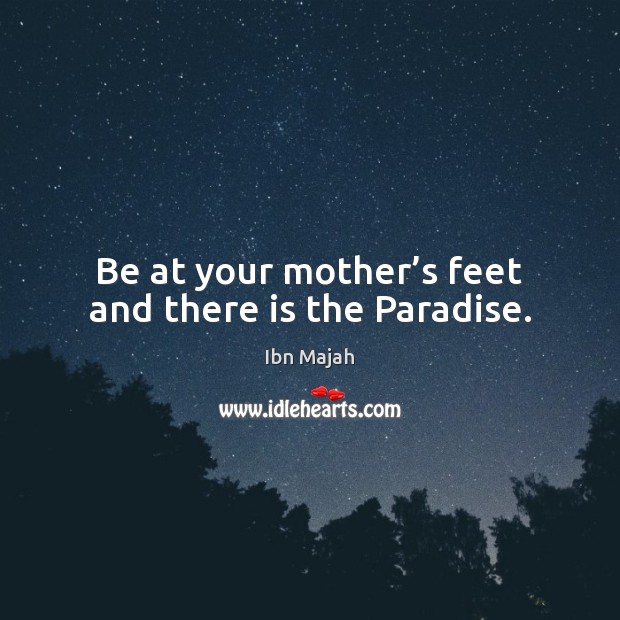 Be at your mother’s feet and there is the Paradise. Ibn Majah Picture Quote