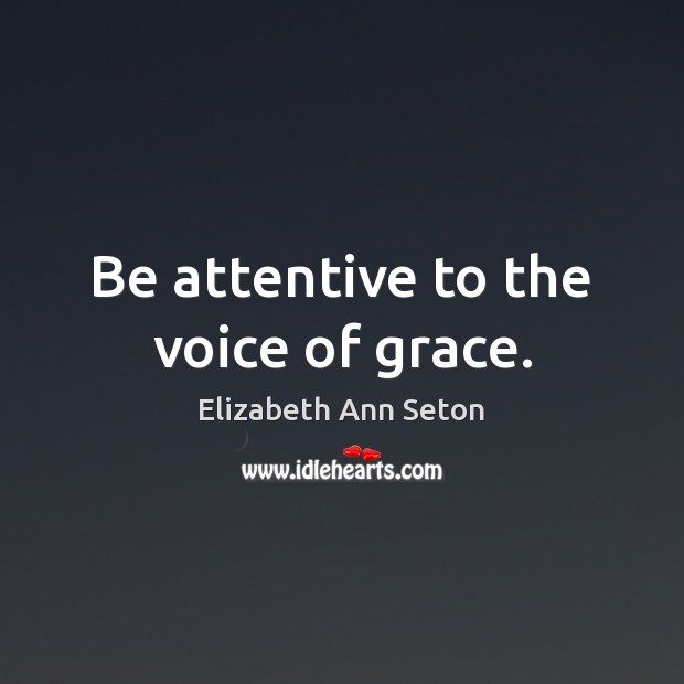 Be attentive to the voice of grace. Elizabeth Ann Seton Picture Quote