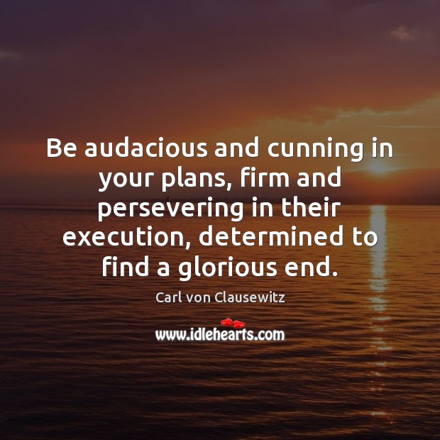 Be audacious and cunning in your plans, firm and persevering in their Carl von Clausewitz Picture Quote