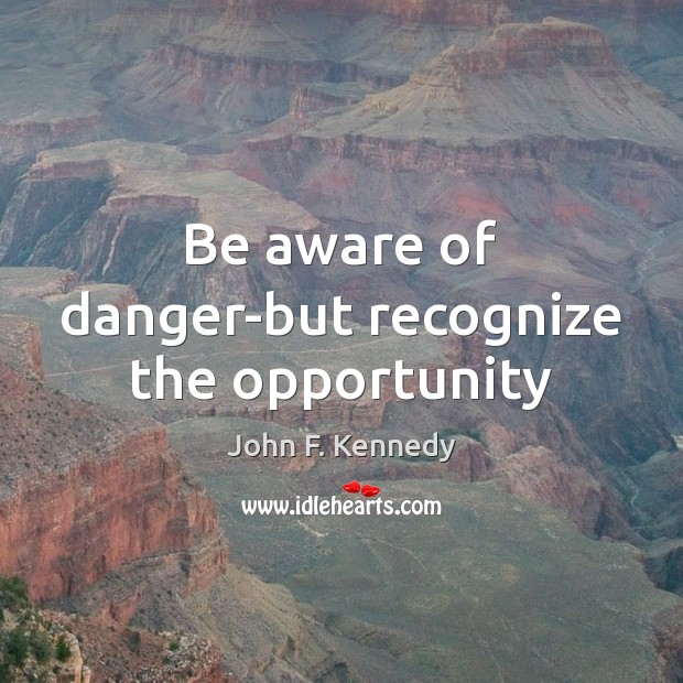 Be aware of danger-but recognize the opportunity Image