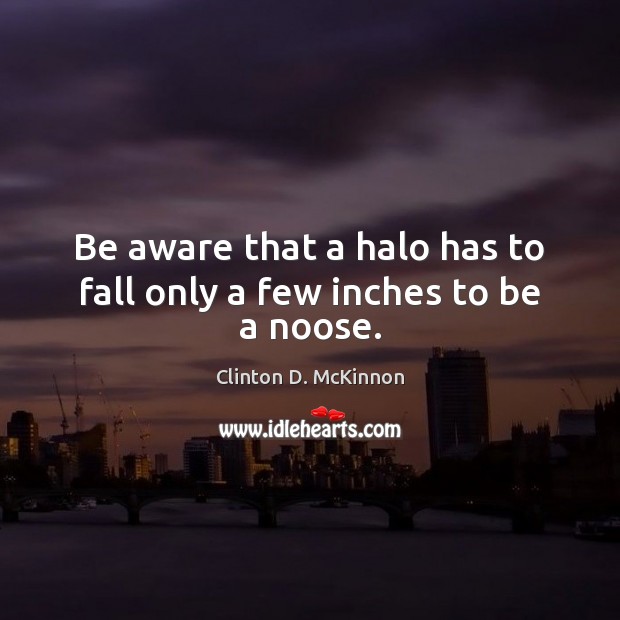 Be aware that a halo has to fall only a few inches to be a noose. Image
