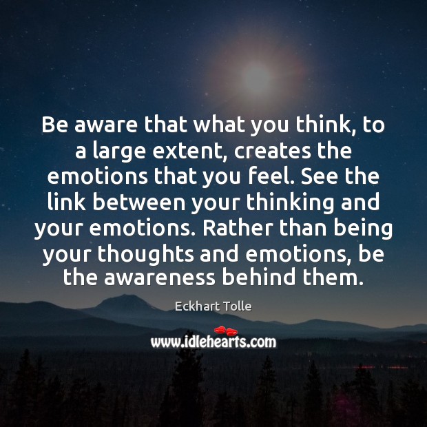 Be aware that what you think, to a large extent, creates the Image