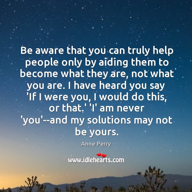 Be aware that you can truly help people only by aiding them Anne Perry Picture Quote