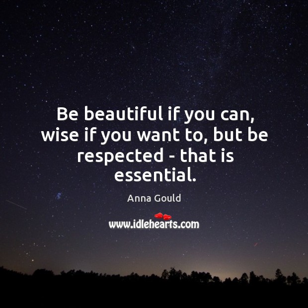 Be beautiful if you can, wise if you want to, but be respected – that is essential. Image
