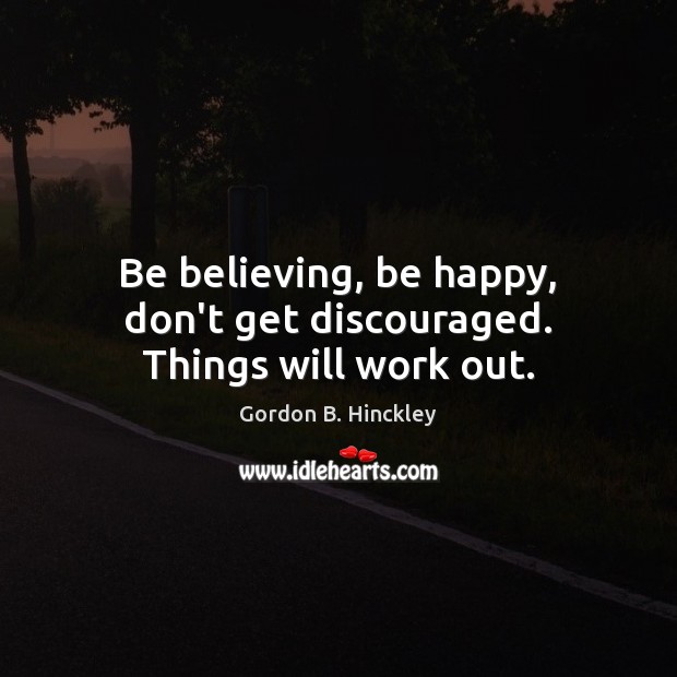 Be believing, be happy, don’t get discouraged. Things will work out. Image