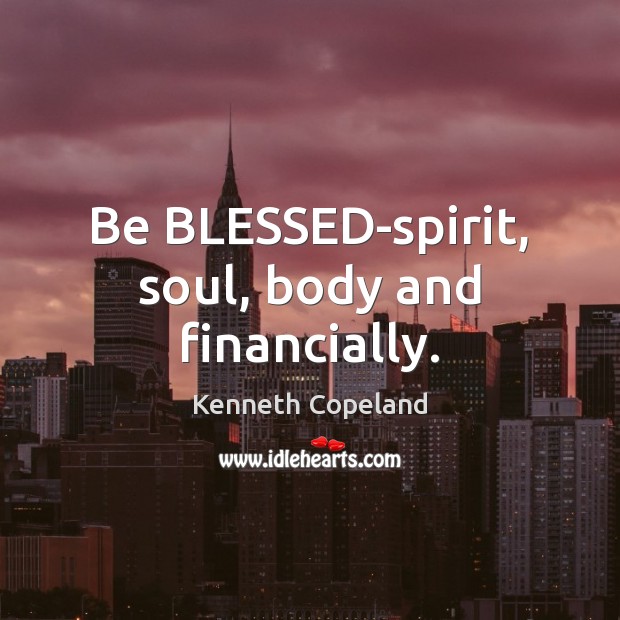 Be BLESSED-spirit, soul, body and financially. Kenneth Copeland Picture Quote
