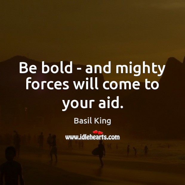 Be bold – and mighty forces will come to your aid. Basil King Picture Quote