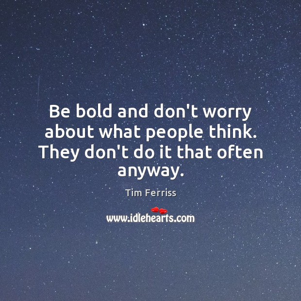 Be bold and don’t worry about what people think. They don’t do it that often anyway. Tim Ferriss Picture Quote
