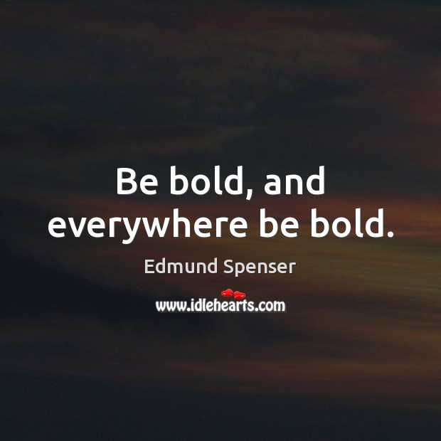 Be bold, and everywhere be bold. Edmund Spenser Picture Quote
