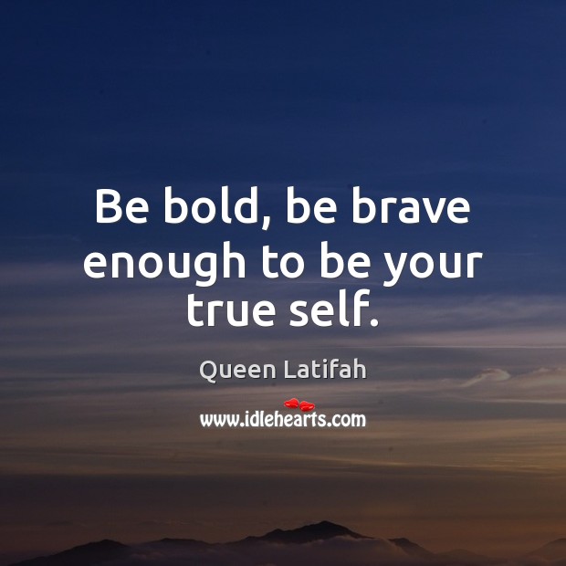 Be bold, be brave enough to be your true self. Queen Latifah Picture Quote