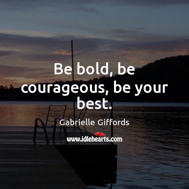 Be bold, be courageous, be your best. Gabrielle Giffords Picture Quote