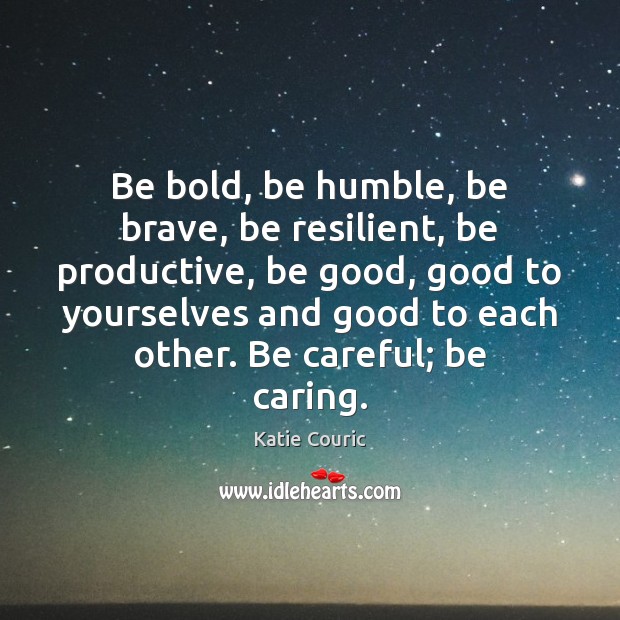 Be bold, be humble, be brave, be resilient, be productive, be good, Katie Couric Picture Quote