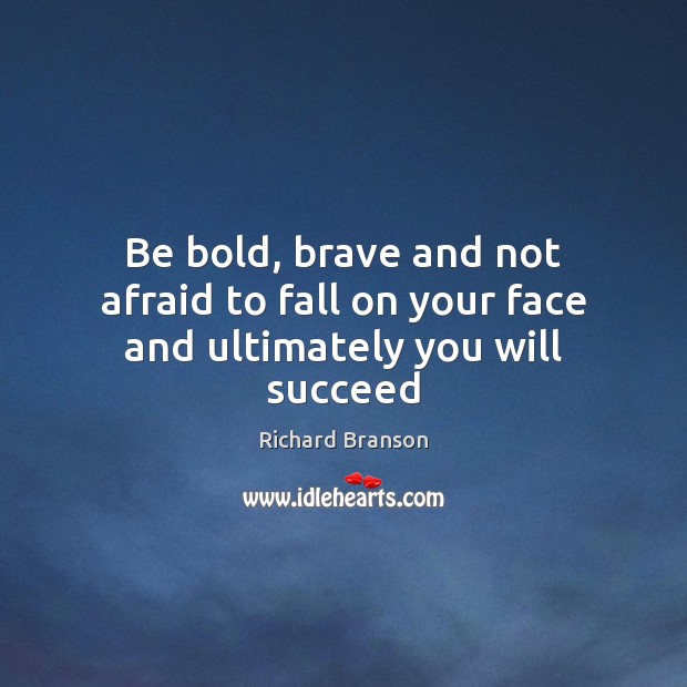 Be bold, brave and not afraid to fall on your face and ultimately you will succeed Image