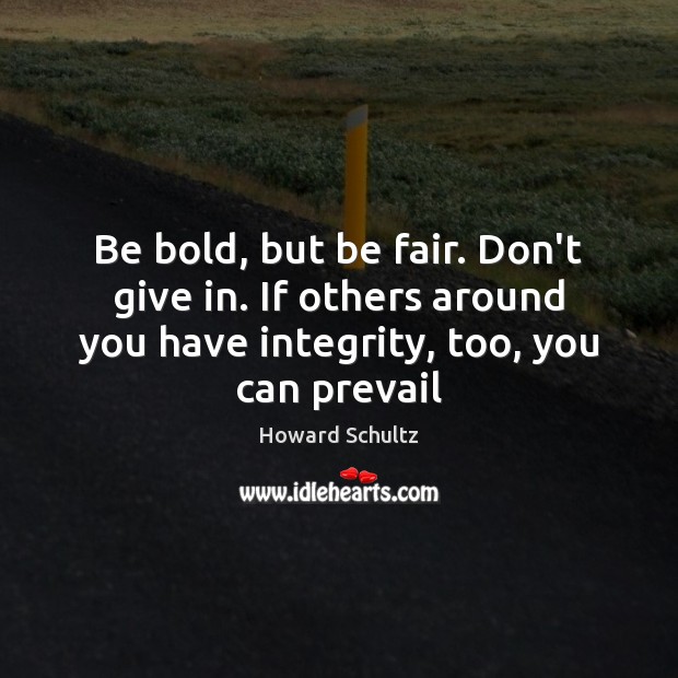 Be bold, but be fair. Don’t give in. If others around you Howard Schultz Picture Quote