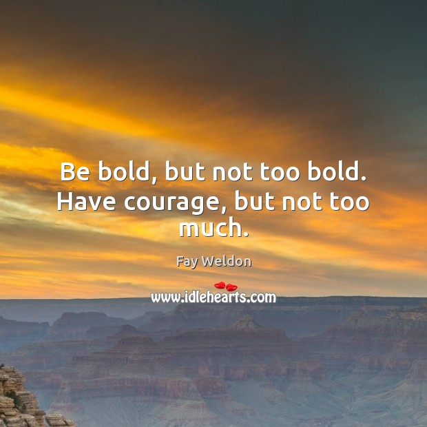 Be bold, but not too bold. Have courage, but not too much. Image