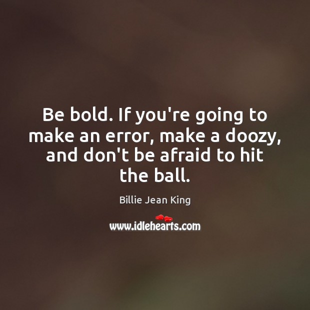 Be bold. If you’re going to make an error, make a doozy, Don’t Be Afraid Quotes Image
