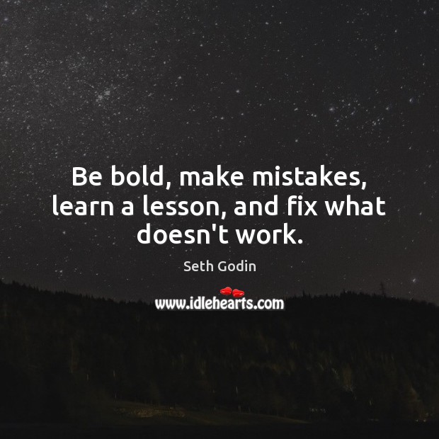 Be bold, make mistakes, learn a lesson, and fix what doesn’t work. Seth Godin Picture Quote
