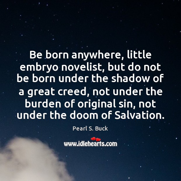 Be born anywhere, little embryo novelist, but do not be born under Pearl S. Buck Picture Quote