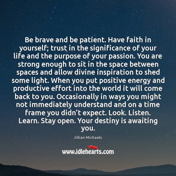 Be brave and be patient. Have faith in yourself; trust in the 