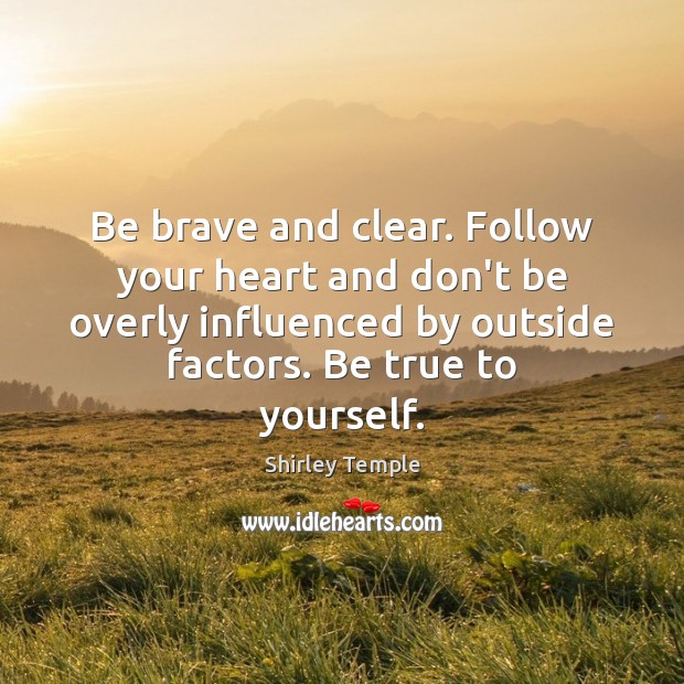 Be brave and clear. Follow your heart and don’t be overly influenced Shirley Temple Picture Quote
