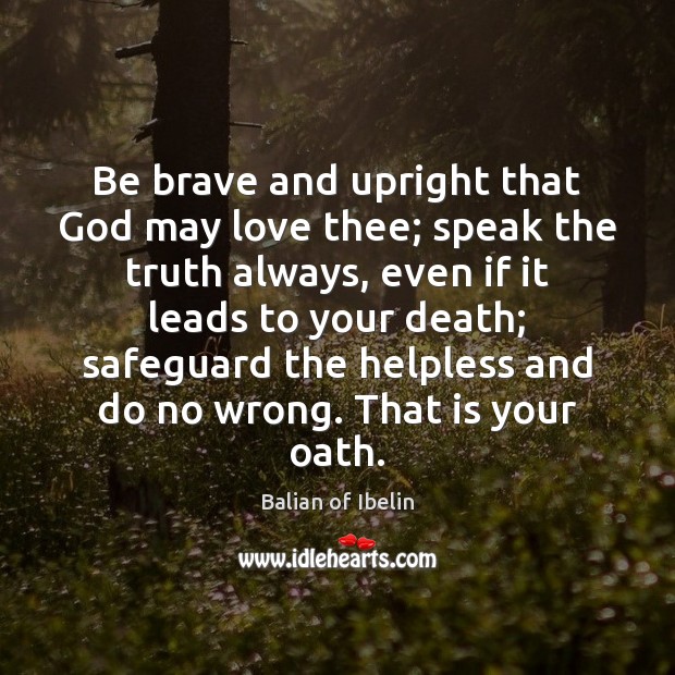Be brave and upright that God may love thee; speak the truth Balian of Ibelin Picture Quote